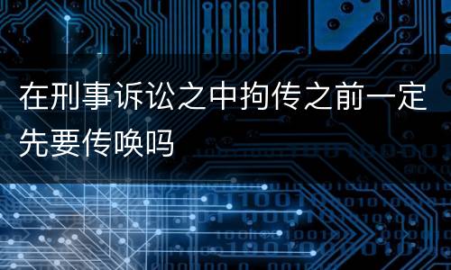 在刑事诉讼之中拘传之前一定先要传唤吗