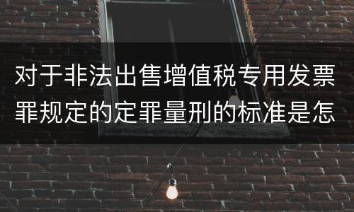 对于非法出售增值税专用发票罪规定的定罪量刑的标准是怎样的