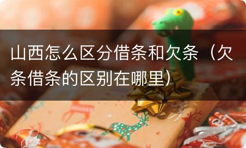 山西怎么区分借条和欠条（欠条借条的区别在哪里）