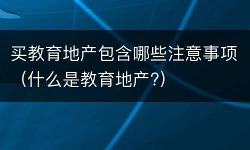 买教育地产包含哪些注意事项（什么是教育地产?）