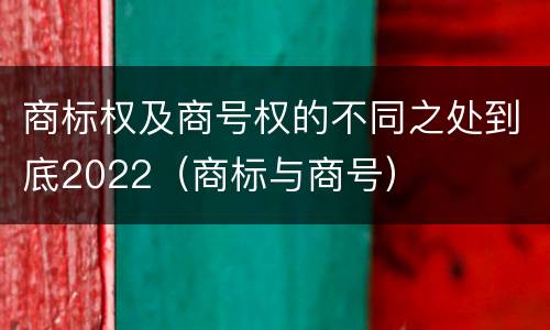 商标权及商号权的不同之处到底2022（商标与商号）