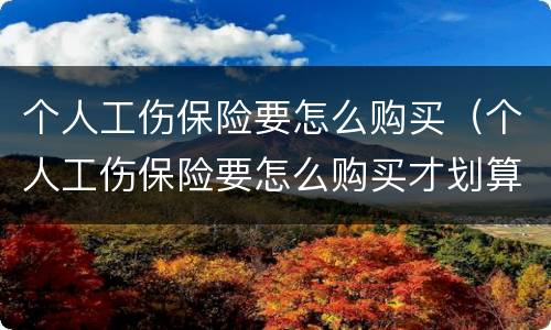 个人工伤保险要怎么购买（个人工伤保险要怎么购买才划算）
