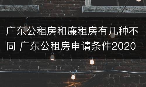 广东公租房和廉租房有几种不同 广东公租房申请条件2020
