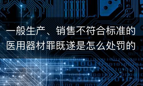 一般生产、销售不符合标准的医用器材罪既遂是怎么处罚的