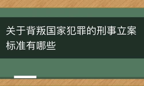 关于背叛国家犯罪的刑事立案标准有哪些