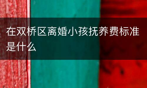 在双桥区离婚小孩抚养费标准是什么