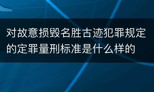 对故意损毁名胜古迹犯罪规定的定罪量刑标准是什么样的