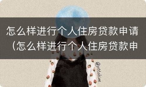 怎么样进行个人住房贷款申请（怎么样进行个人住房贷款申请和续贷）