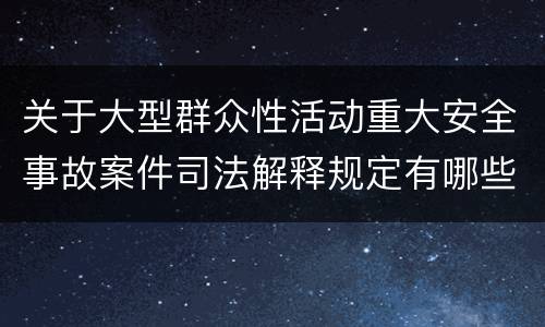 关于大型群众性活动重大安全事故案件司法解释规定有哪些主要内容