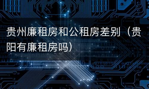 贵州廉租房和公租房差别（贵阳有廉租房吗）