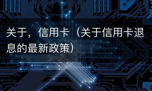 关于，信用卡（关于信用卡退息的最新政策）