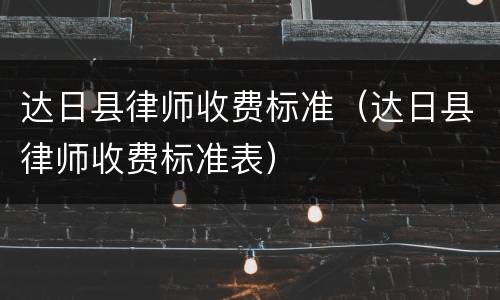 达日县律师收费标准（达日县律师收费标准表）