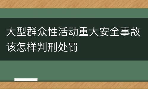 大型群众性活动重大安全事故该怎样判刑处罚