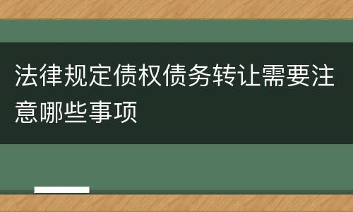 法律规定债权债务转让需要注意哪些事项