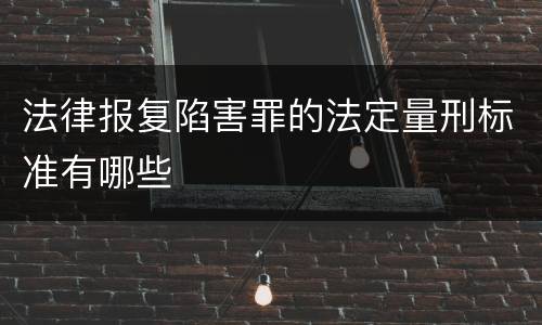 法律报复陷害罪的法定量刑标准有哪些