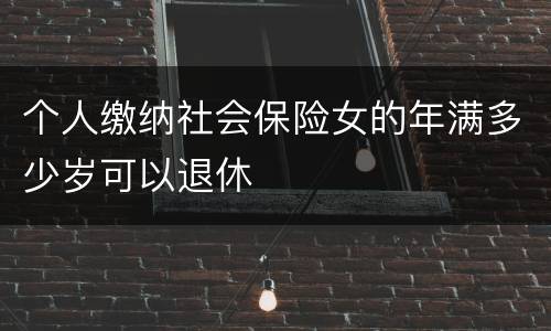 个人缴纳社会保险女的年满多少岁可以退休
