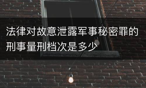 法律对故意泄露军事秘密罪的刑事量刑档次是多少