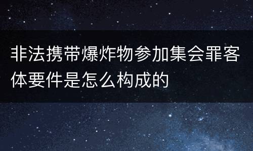 非法携带爆炸物参加集会罪客体要件是怎么构成的