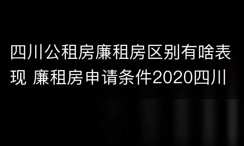 四川公租房廉租房区别有啥表现 廉租房申请条件2020四川