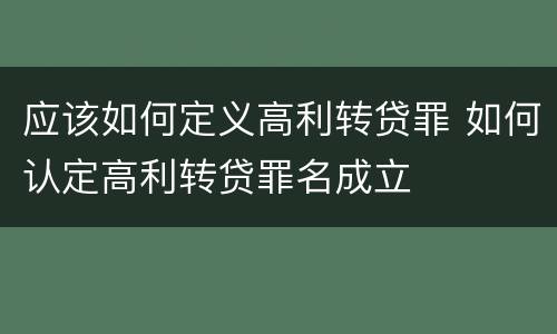 应该如何定义高利转贷罪 如何认定高利转贷罪名成立