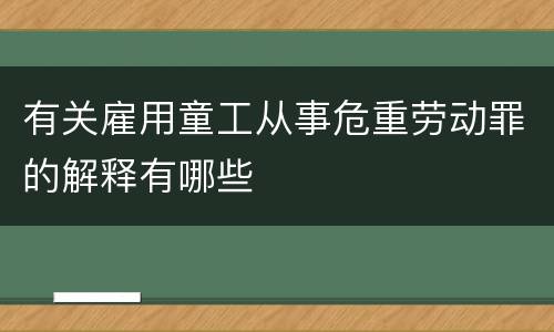 有关雇用童工从事危重劳动罪的解释有哪些