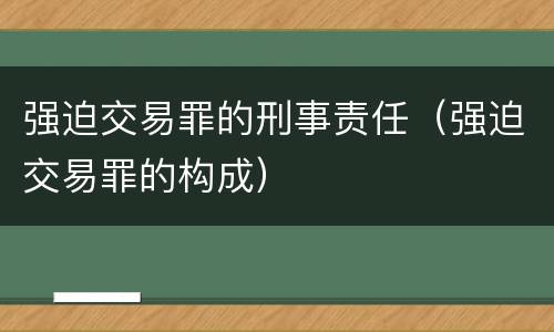 强迫交易罪的刑事责任（强迫交易罪的构成）