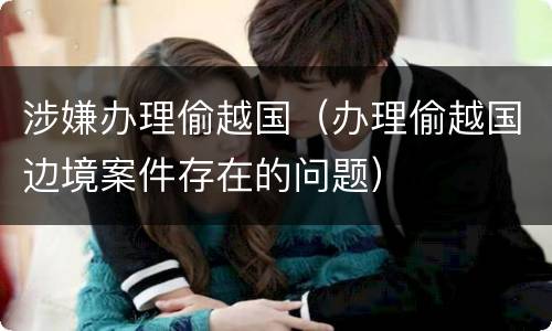 涉嫌办理偷越国（办理偷越国边境案件存在的问题）