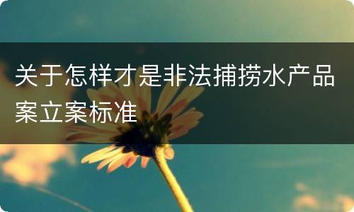 关于怎样才是非法捕捞水产品案立案标准