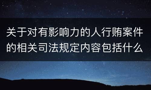 关于对有影响力的人行贿案件的相关司法规定内容包括什么