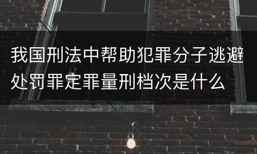 我国刑法中帮助犯罪分子逃避处罚罪定罪量刑档次是什么