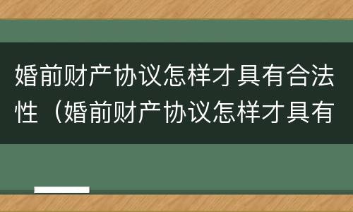 婚前财产协议怎样才具有合法性（婚前财产协议怎样才具有合法性呢）