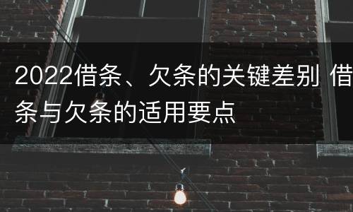 2022借条、欠条的关键差别 借条与欠条的适用要点