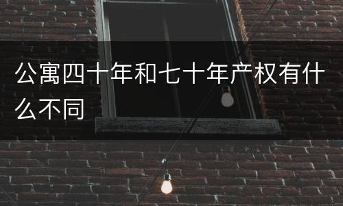 公寓四十年和七十年产权有什么不同