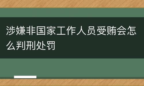 涉嫌非国家工作人员受贿会怎么判刑处罚
