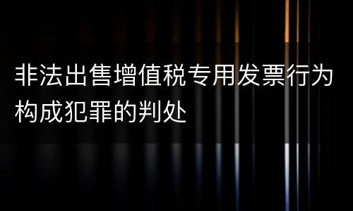 非法出售增值税专用发票行为构成犯罪的判处