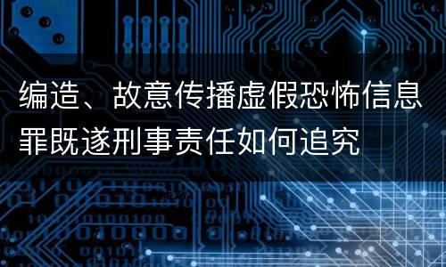 编造、故意传播虚假恐怖信息罪既遂刑事责任如何追究