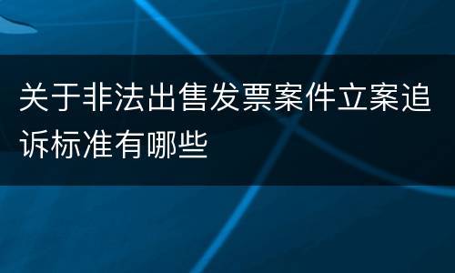 关于非法出售发票案件立案追诉标准有哪些