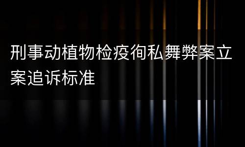 刑事动植物检疫徇私舞弊案立案追诉标准
