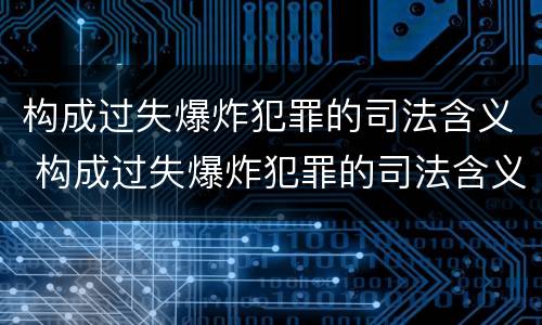 构成过失爆炸犯罪的司法含义 构成过失爆炸犯罪的司法含义是什么