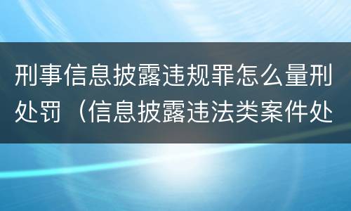 刑事信息披露违规罪怎么量刑处罚（信息披露违法类案件处罚多少起）