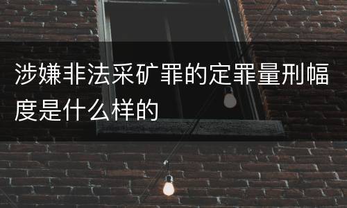 涉嫌非法采矿罪的定罪量刑幅度是什么样的