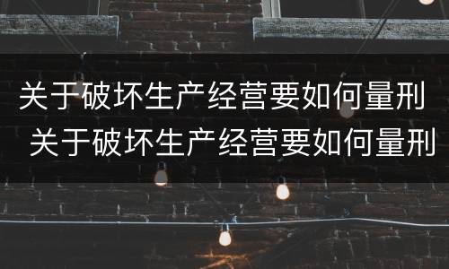 关于破坏生产经营要如何量刑 关于破坏生产经营要如何量刑的规定