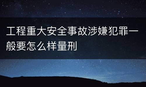 工程重大安全事故涉嫌犯罪一般要怎么样量刑