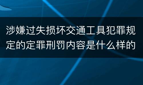 涉嫌过失损坏交通工具犯罪规定的定罪刑罚内容是什么样的