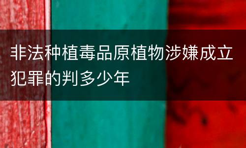 非法种植毒品原植物涉嫌成立犯罪的判多少年