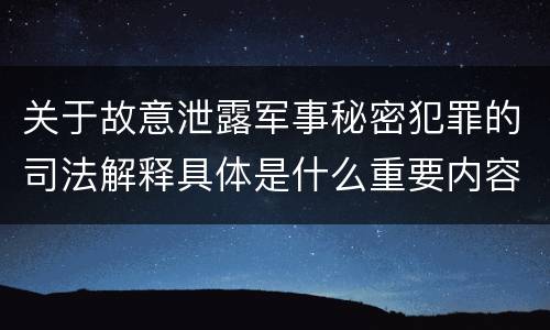 关于故意泄露军事秘密犯罪的司法解释具体是什么重要内容