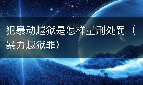 犯暴动越狱是怎样量刑处罚（暴力越狱罪）