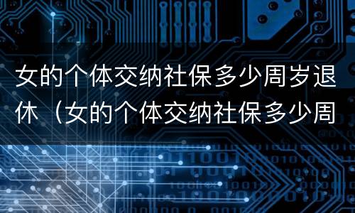 女的个体交纳社保多少周岁退休（女的个体交纳社保多少周岁退休）