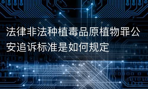 法律非法种植毒品原植物罪公安追诉标准是如何规定