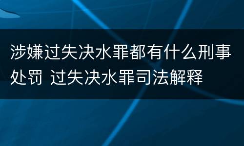 涉嫌过失决水罪都有什么刑事处罚 过失决水罪司法解释